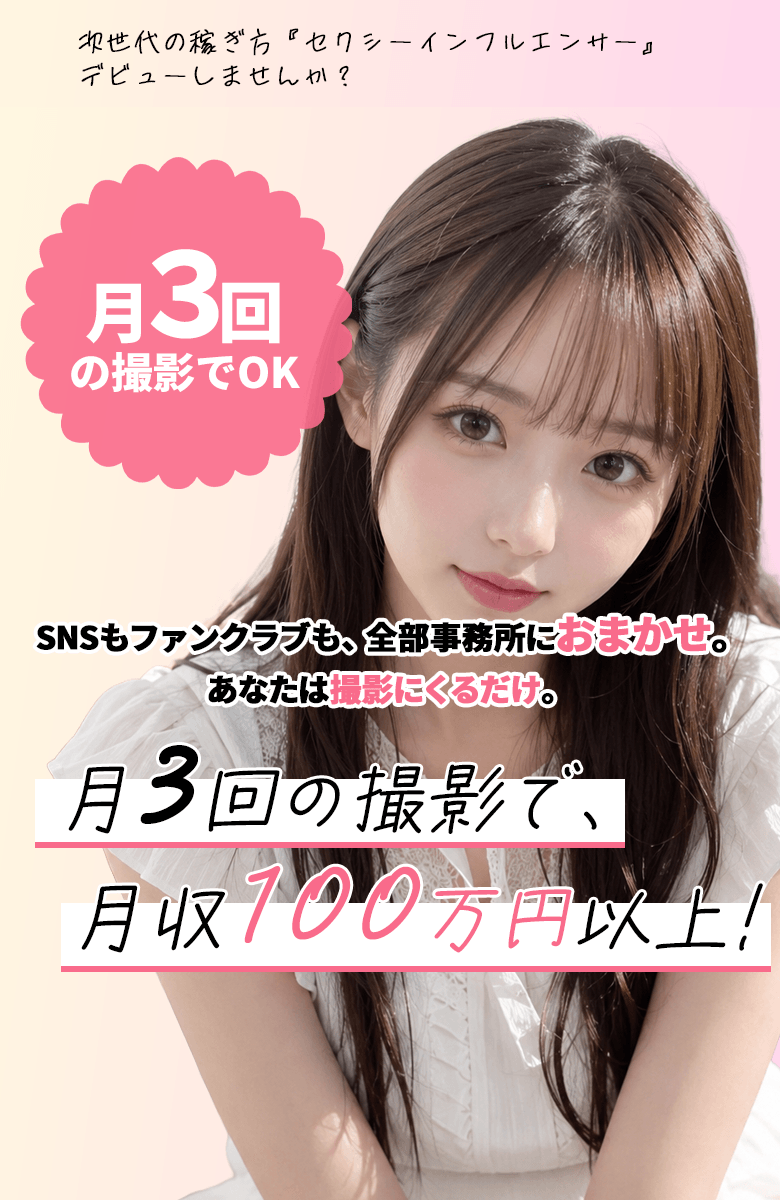 次世代の稼ぎ方『セクシーインフルエンサー』デビューしませんか？　月3回の撮影でOK　SNSもファンクラブも、全部事務所におまかせ。あなたは撮影にくるだけ。